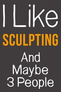 Paperback I Like Sculpting And Maybe 3 People: Funny Gift Idea For Hobby Addict - Blank Lined Journal Book