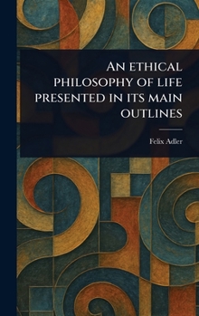 An Ethical Philosophy of Life Presented in Its Main Outlines