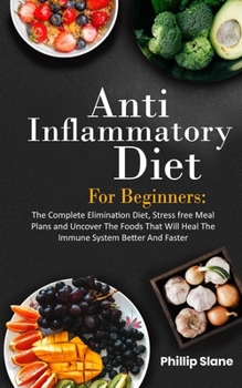 Paperback Anti-Inflammatory Diet For Beginners The Complete Elimination Diet, Stress free Meal Plans and Uncover The Foods That Will Heal The Immune System Bett Book