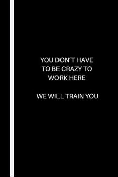 Paperback You Don't Have to Be Crazy to Work Here - We Will Train You Book