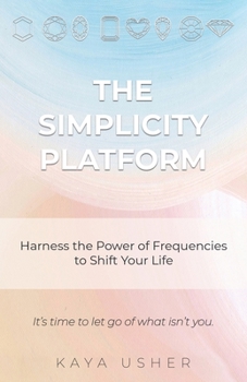 The Simplicity Platform: Harness the Power of Frequencies to Shift Your Life
