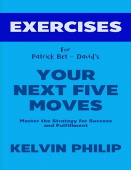 Exercise Book for Patrick Bet-David's Your Next Five Moves: Master the Strategy for Success and Fulfillment
