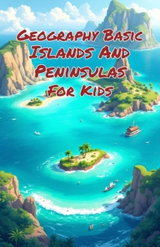 Geography Basic Islands and Peninsulas for Kids: Explore Landforms, Ocean Territories, Ecosystems, and Cultures Around the World for Grades 2–4 (Geography Book For Kids)