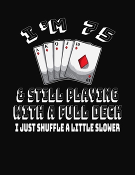 Paperback I'm 75 & Still Playing With A Full Deck I Just Shuffle A Little Slower: 75th Birthday Journal Gift for Men and Women Who Love To Play Cards - Fun And Book