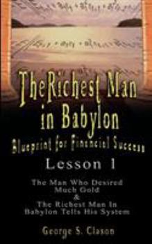 Paperback The Richest Man in Babylon: Blueprint for Financial Success - Lesson 1: The Man Who Desired Much Gold & the Richest Man in Babylon Tells His Syste Book