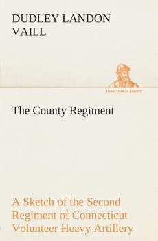 The County Regiment; A Sketch of the Second Regiment of Connecticut Volunteer Heavy Artillery, Origi