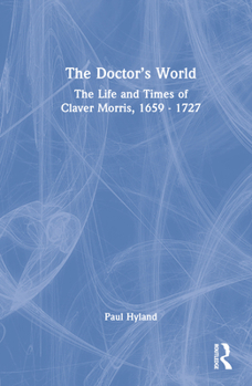 Hardcover The Doctor's World: The Life and Times of Claver Morris, 1659 - 1727 Book