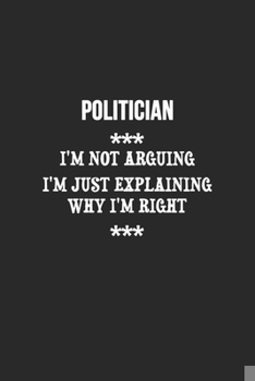 Paperback I'm Not Arguing I'm Just Explaining Why I'm Right Politician Notebook: Lined Notebook / Journal Gift, 120 Pages, 6x9, Soft Cover, Matte Finish Book