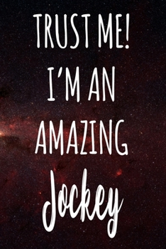 Trust Me! I'm An Amazing Jockey: The perfect gift for the professional in your life - Funny 119 page lined journal!