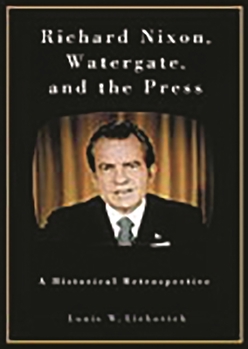 Hardcover Richard Nixon, Watergate, and the Press: A Historical Retrospective Book