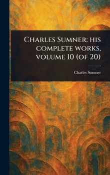 Hardcover Charles Sumner: His Complete Works, Volume 10 (of 20) Book