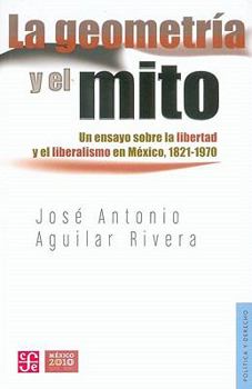 Paperback La Geometria y El Mito. Un Ensayo Sobre La Libertad y El Liberalismo En Mexico, 1821-1970 [Spanish] Book