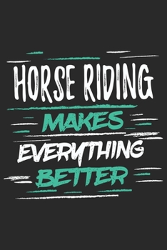 Horse Riding Makes Everything Better: Funny Cool Horse Riding Journal | Notebook | Workbook | Diary | Planner - 6x9 - 120 College Ruled Lined Paper ... Fans, Enthusiasts, Horsehoes, Equestriennes