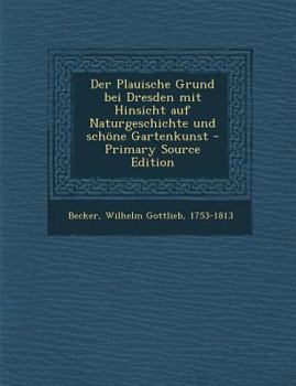 Der Plauische Grund Bei Dresden Mit Hinsicht Auf Naturgeschichte Und Schone Gartenkunst - Primary Source Edition