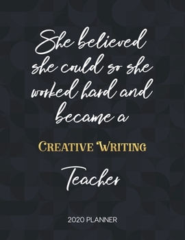She Believed She Could So She Became A Creative Writing Teacher 2020 Planner: 2020 Weekly & Daily Planner with Inspirational Quotes