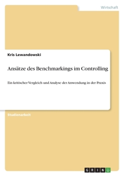 Ansätze des Benchmarkings im Controlling: Ein kritischer Vergleich und Analyse der Anwendung in der Praxis
