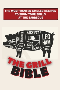 Paperback The Grill Bible: The Most Wanted Grilled Recipes to Show Your Skills at the Barbecue Book