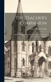 Hardcover The Teacher's Companion: Designed to Exhibit the Principles of Sunday School Instruction and Discipline Book