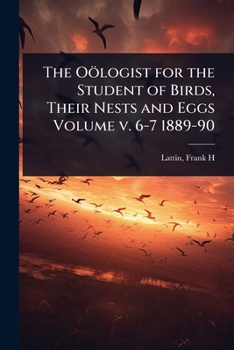 Paperback The Oölogist for the Student of Birds, Their Nests and Eggs Volume v. 6-7 1889-90 Book