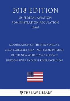 Modification of the New York, NY, Class B Airspace Area - and Establishment of the New York Class B Airspace Hudson River and East River Exclusion (US ... Regulation) (FAA)