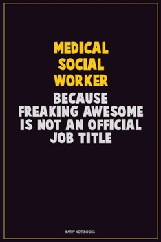 Medical Social Worker, Because Freaking Awesome Is Not An Official Job Title: Career Motivational Quotes 6x9 120 Pages Blank Lined Notebook Journal