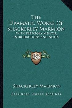 Paperback The Dramatic Works Of Shackerley Marmion: With Prefatory Memoir, Introductions And Notes Book