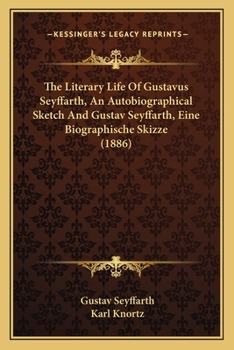 Paperback The Literary Life Of Gustavus Seyffarth, An Autobiographical Sketch And Gustav Seyffarth, Eine Biographische Skizze (1886) Book