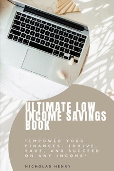 Ultimate Low Income Savings Book: "Empower Your Finances: Thrive, Save, and Succeed on Any Income" B0CM69LRQ8 Book Cover