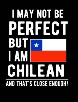 Paperback I May Not Be Perfect But I Am Chilean And That's Close Enough!: Funny Notebook 100 Pages 8.5x11 Notebook Chilean Family Heritage Chile Gifts Book