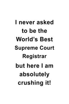 Paperback I Never Asked To Be The World's Best Supreme Court Registrar But Here I Am Absolutely Crushing It: Personal Supreme Court Registrar Notebook, Journal Book