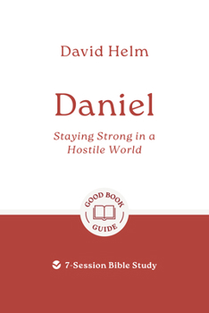 Daniel: Staying Strong in a Hostile World: 7-Session Bible Study (Easy-to-use Bible-study workbook with discussion questions and Leader’s Guide included, great for small groups) (Good Book Guides)