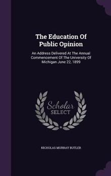 Hardcover The Education Of Public Opinion: An Address Delivered At The Annual Commencement Of The University Of Michigan June 22, 1899 Book