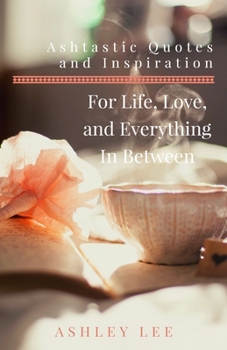 Ashtastic Quotes and Inspiration: For Life, Love, and Everything In Between