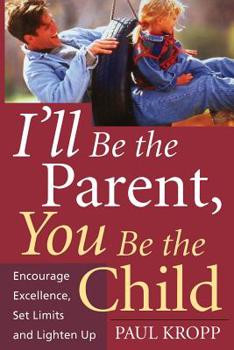 Paperback I'll Be the Parent, You Be the Child: Encourage Excellence, Set Limits, and Lighten Up Book