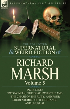 Paperback The Collected Supernatural and Weird Fiction of Richard Marsh: Volume 5-Including Two Novels, 'The Death Whistle' and 'The Chase of the Ruby, ' and Fo Book