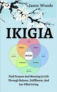 Ikigai: Find Purpose And Meaning In Life Through Balance, Fulfillment, And Joy-Filled Living