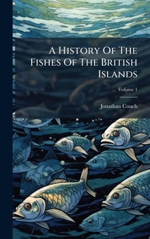 Hardcover A History Of The Fishes Of The British Islands Book