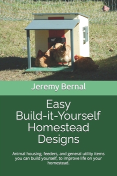 Easy Build-it-Yourself Homestead Designs (color edition): Animal housing, feeders and general utility items you can build yourself, to improve life on