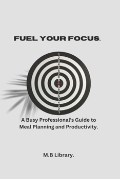 Paperback Fuel Your Focus: A Busy Professional's Guide To Meal Planning And Productivity. Book