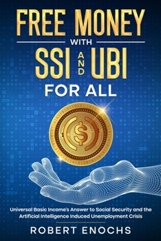 Free Money with SSI and UBI For All: Universal Basic Income’s Answer to Social Security and the Artificial Intelligence Induced Unemployment Crisis