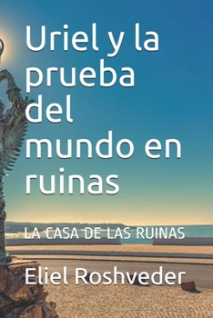 Uriel y la prueba del mundo en ruinas: LA CASA DE LAS RUINAS (Instrucción para el apocalipsis inminente)