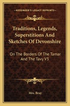 Traditions, Legends, Superstitions And Sketches Of Devonshire: On The Borders Of The Tamar And The Tavy V3