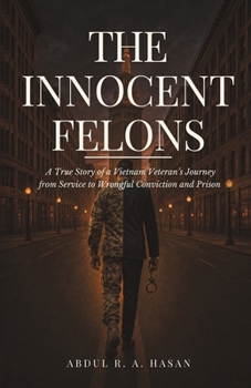 The Innocent Felons: A True Story of a Vietnam Veteran’s Journey from Service to Wrongful Conviction and Prison