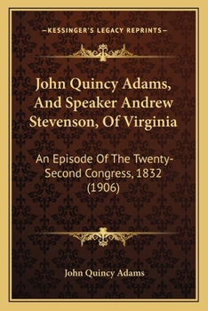 Paperback John Quincy Adams, And Speaker Andrew Stevenson, Of Virginia: An Episode Of The Twenty-Second Congress, 1832 (1906) Book