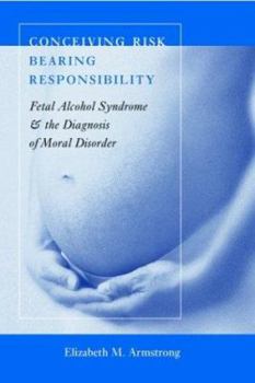 Hardcover Conceiving Risk, Bearing Responsibility: Fetal Alcohol Syndrome & the Diagnosis of Moral Disorder Book