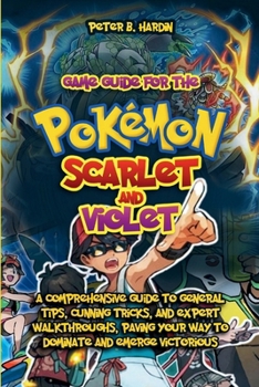 Paperback Game Guide for the Pokémon Scarlet and Violet: A Comprehensive Guide to General Tips, Cunning Tricks, and Expert Walkthroughs, Paving Your Way to Domi Book