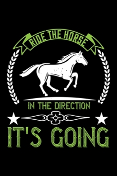 Ride The Horse In The Direction It's Going: Best horse quote journal notebook for multiple purpose like writing notes, plans and ideas. Best horse ... lover. (Proud Horse Owner Notebook Journal)