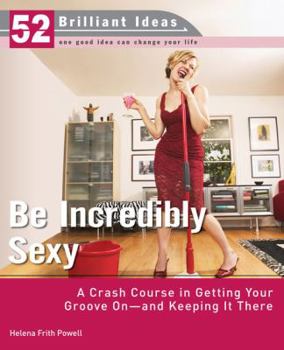 Paperback Be Incredibly Sexy: A Crash Course in Getting Your Groove On--And Keeping It There Book
