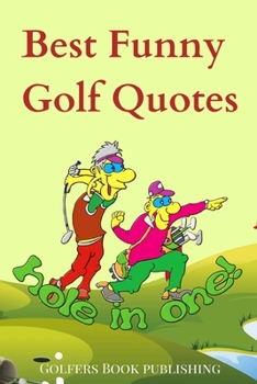 Paperback Best Funny Golf Quotes: A Cool Collection of Over 200 Funniest Hilarious Humorous Inspiring Satirical Words, Sayings, Proverbs from Famous Pla Book