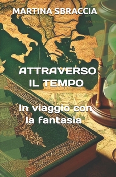 ATTRAVERSO IL TEMPO: in viaggio con la fantasia (Italian Edition)